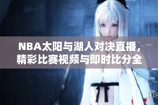 NBA太阳与湖人对决直播，精彩比赛视频与即时比分全网呈现