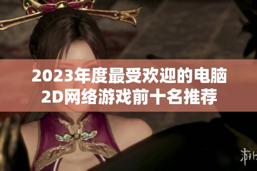 2023年度最受欢迎的电脑2D网络游戏前十名推荐