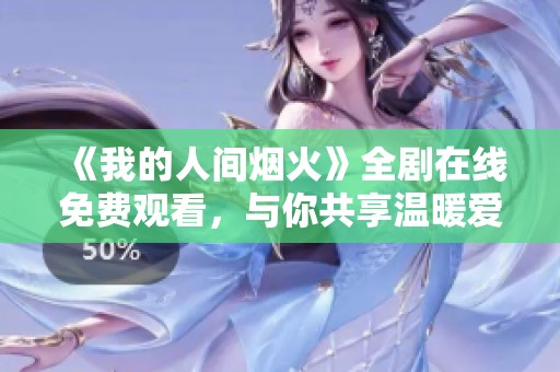 《我的人间烟火》全剧在线免费观看，与你共享温暖爱情故事