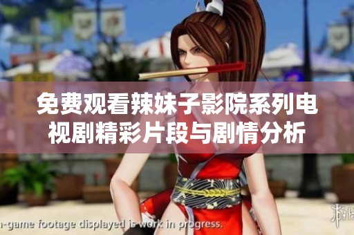 免费观看辣妹子影院系列电视剧精彩片段与剧情分析