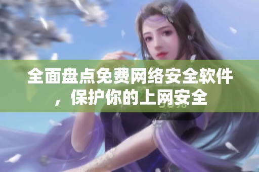 全面盘点免费网络安全软件，保护你的上网安全