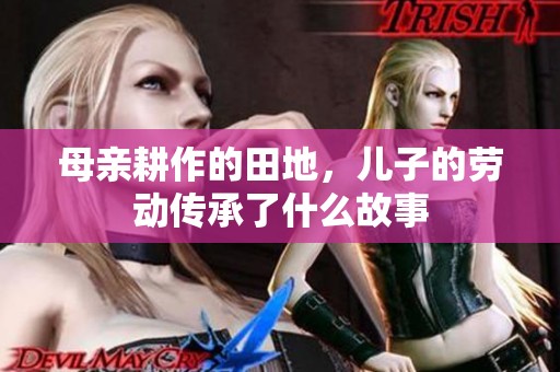 母亲耕作的田地，儿子的劳动传承了什么故事