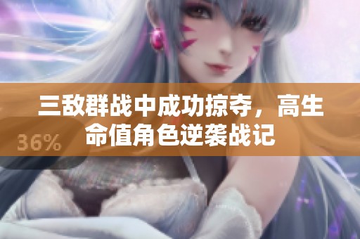 三敌群战中成功掠夺，高生命值角色逆袭战记