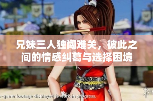 兄妹三人独闯难关，彼此之间的情感纠葛与选择困境