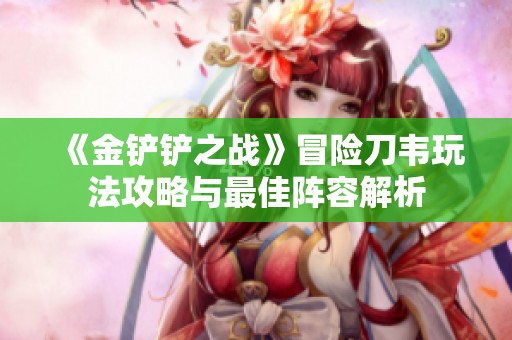 《金铲铲之战》冒险刀韦玩法攻略与最佳阵容解析