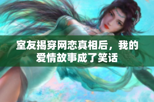 室友揭穿网恋真相后，我的爱情故事成了笑话