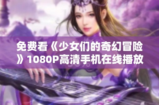 免费看《少女们的奇幻冒险》1080P高清手机在线播放
