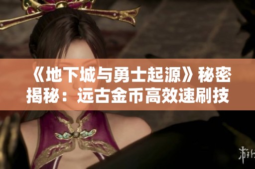 《地下城与勇士起源》秘密揭秘：远古金币高效速刷技巧全攻略！