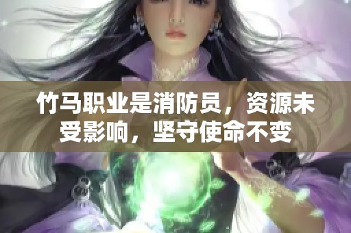 竹马职业是消防员，资源未受影响，坚守使命不变
