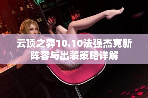 云顶之弈10.10法强杰克新阵容与出装策略详解