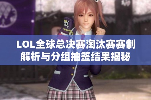 LOL全球总决赛淘汰赛赛制解析与分组抽签结果揭秘