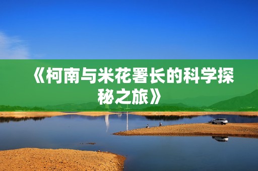 《柯南与米花署长的科学探秘之旅》