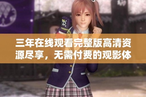 三年在线观看完整版高清资源尽享，无需付费的观影体验
