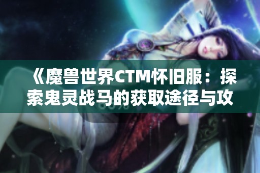 《魔兽世界CTM怀旧服：探索鬼灵战马的获取途径与攻略》