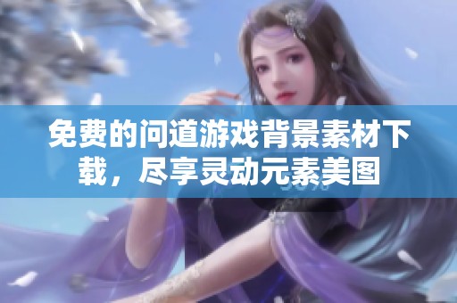 免费的问道游戏背景素材下载，尽享灵动元素美图