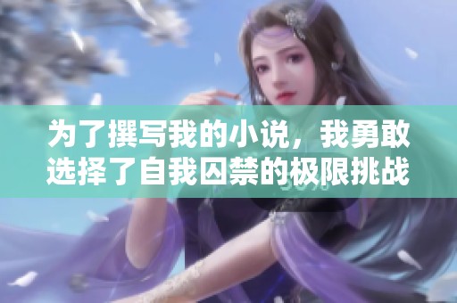 为了撰写我的小说，我勇敢选择了自我囚禁的极限挑战