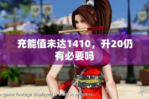 充能值未达1410，升20仍有必要吗