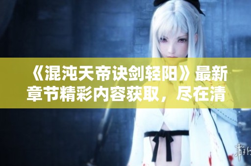 《混沌天帝诀剑轻阳》最新章节精彩内容获取，尽在清河文学网！