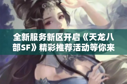 全新服务新区开启《天龙八部SF》精彩推荐活动等你来参与