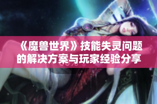 《魔兽世界》技能失灵问题的解决方案与玩家经验分享