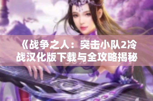 《战争之人：突击小队2冷战汉化版下载与全攻略揭秘》