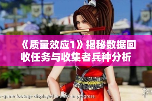 《质量效应1》揭秘数据回收任务与收集者兵种分析