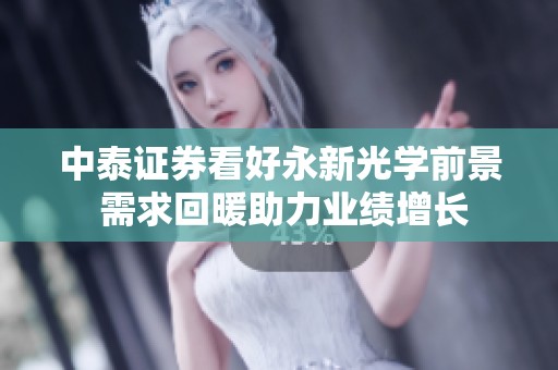 中泰证券看好永新光学前景 需求回暖助力业绩增长