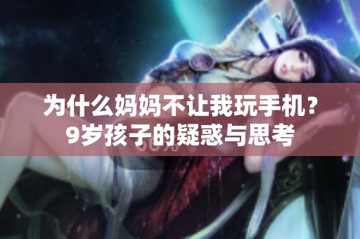 为什么妈妈不让我玩手机？9岁孩子的疑惑与思考