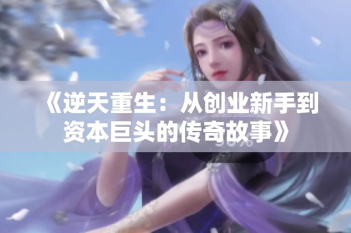 《逆天重生：从创业新手到资本巨头的传奇故事》