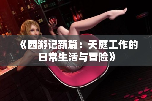 《西游记新篇：天庭工作的日常生活与冒险》