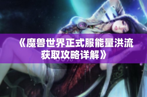 《魔兽世界正式服能量洪流获取攻略详解》