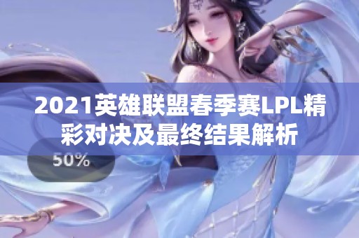 2021英雄联盟春季赛LPL精彩对决及最终结果解析