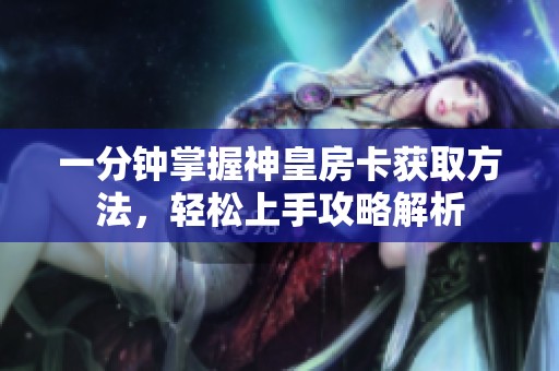 一分钟掌握神皇房卡获取方法，轻松上手攻略解析