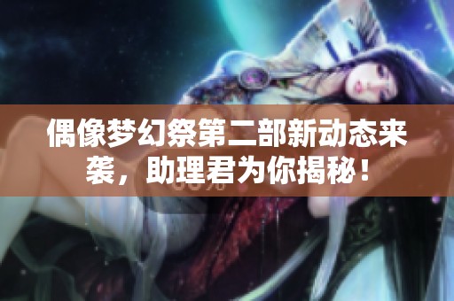 偶像梦幻祭第二部新动态来袭，助理君为你揭秘！