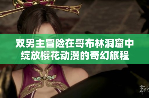双男主冒险在哥布林洞窟中绽放樱花动漫的奇幻旅程