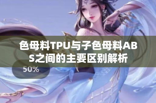 色母料TPU与子色母料ABS之间的主要区别解析