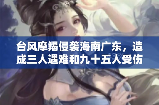 台风摩羯侵袭海南广东，造成三人遇难和九十五人受伤