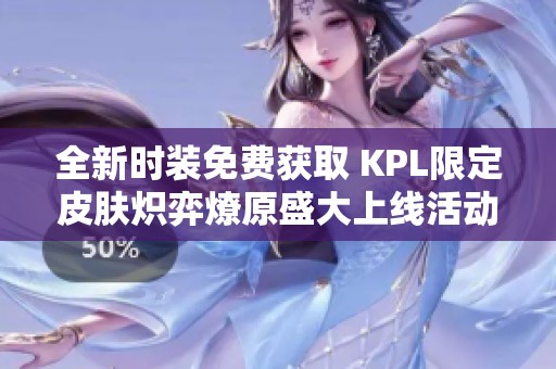 全新时装免费获取 KPL限定皮肤炽弈燎原盛大上线活动
