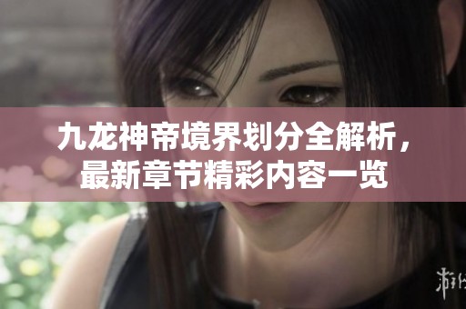 九龙神帝境界划分全解析，最新章节精彩内容一览