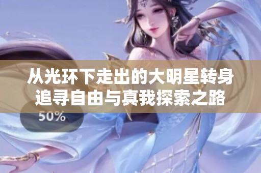 从光环下走出的大明星转身追寻自由与真我探索之路