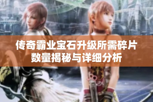 传奇霸业宝石升级所需碎片数量揭秘与详细分析