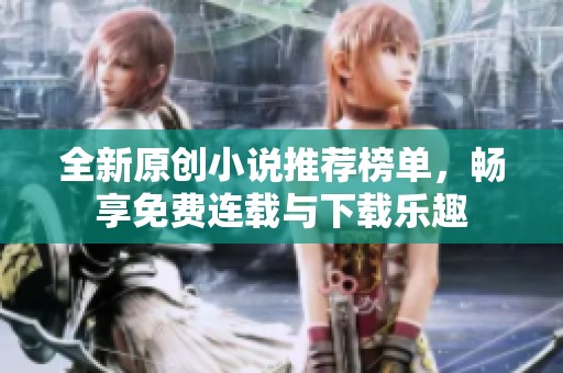 全新原创小说推荐榜单，畅享免费连载与下载乐趣