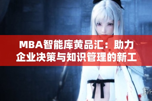 MBA智能库黄品汇：助力企业决策与知识管理的新工具