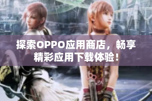 探索OPPO应用商店，畅享精彩应用下载体验！