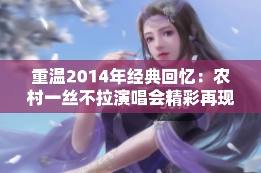 重温2014年经典回忆：农村一丝不拉演唱会精彩再现