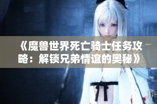 《魔兽世界死亡骑士任务攻略：解锁兄弟情谊的奥秘》