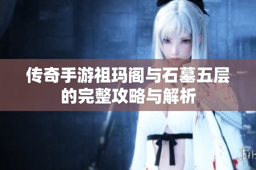 传奇手游祖玛阁与石墓五层的完整攻略与解析