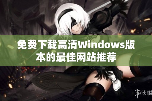 免费下载高清Windows版本的最佳网站推荐