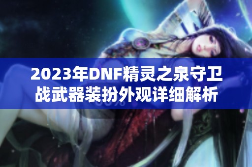 2023年DNF精灵之泉守卫战武器装扮外观详细解析