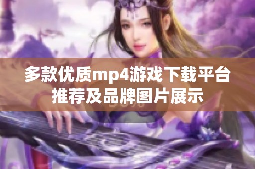 多款优质mp4游戏下载平台推荐及品牌图片展示